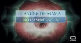 Cáncer de mama: no camines sola